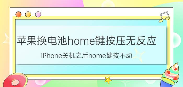 苹果换电池home键按压无反应 iPhone关机之后home键按不动？